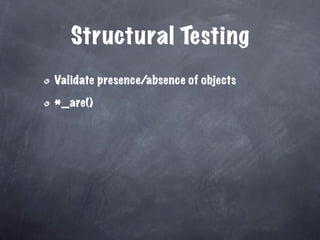 Structural Testing
Validate presence/absence of objects

*_are()
 