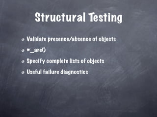 Structural Testing
Validate presence/absence of objects

*_are()

Specify complete lists of objects

Useful failure diagnostics
 