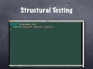 Structural Testing
SELECT languages_are(
   ARRAY[ 'plpgsql', 'plperlu', 'plperl' ]
);
 