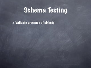 Schema Testing
Validate presence of objects
 