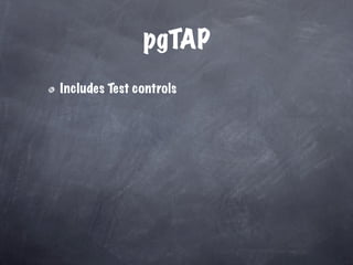 pgTAP
Includes Test controls
 