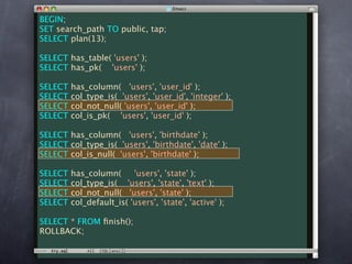BEGIN;
SET search_path TO public, tap;
SELECT plan(13);

SELECT has_table( 'users' );
SELECT has_pk( 'users' );

SELECT   has_column( 'users', 'user_id' );
SELECT   col_type_is( 'users', 'user_id', 'integer' );
SELECT   col_not_null( 'users', 'user_id' );
SELECT   col_is_pk( 'users', 'user_id' );

SELECT has_column( 'users', 'birthdate' );
SELECT col_type_is( 'users', 'birthdate', 'date' );
SELECT col_is_null( 'users', 'birthdate' );

SELECT   has_column(      'users', 'state' );
SELECT   col_type_is( 'users', 'state', 'text' );
SELECT   col_not_null( 'users', 'state' );
SELECT   col_default_is( 'users', 'state', 'active' );

SELECT * FROM ﬁnish();
ROLLBACK;
 