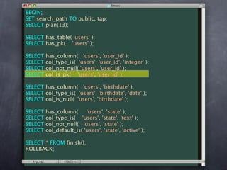 BEGIN;
SET search_path TO public, tap;
SELECT plan(13);

SELECT has_table( 'users' );
SELECT has_pk( 'users' );

SELECT   has_column( 'users', 'user_id' );
SELECT   col_type_is( 'users', 'user_id', 'integer' );
SELECT   col_not_null( 'users', 'user_id' );
SELECT   col_is_pk( 'users', 'user_id' );

SELECT has_column( 'users', 'birthdate' );
SELECT col_type_is( 'users', 'birthdate', 'date' );
SELECT col_is_null( 'users', 'birthdate' );

SELECT   has_column(      'users', 'state' );
SELECT   col_type_is( 'users', 'state', 'text' );
SELECT   col_not_null( 'users', 'state' );
SELECT   col_default_is( 'users', 'state', 'active' );

SELECT * FROM ﬁnish();
ROLLBACK;
 