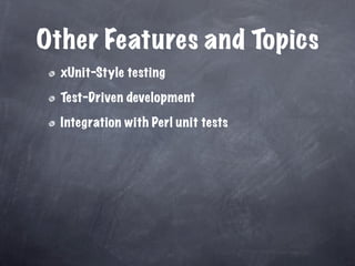 Other Features and Topics
  xUnit-Style testing

  Test-Driven development

  Integration with Perl unit tests
 