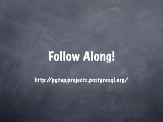 Follow Along!
http:/
     /pgtap.projects.postgresql.org/
 