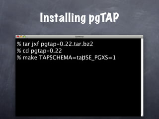 Installing pgTAP

% tar jxf pgtap-0.22.tar.bz2
% cd pgtap-0.22
% make TAPSCHEMA=tap SE_PGXS=1
                        U
 