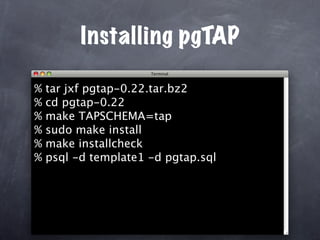Installing pgTAP

%   tar jxf pgtap-0.22.tar.bz2
%   cd pgtap-0.22
%   make TAPSCHEMA=tap
%   sudo make install
%   make installcheck
%   psql -d template1 -d pgtap.sql
 