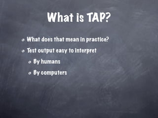 What is TAP?
What does that mean in practice?

Test output easy to interpret

  By humans

  By computers
 