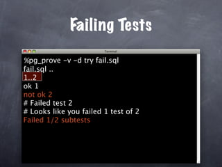 Failing Tests

%pg_prove -v -d try fail.sql
fail.sql ..
1..2
ok 1
not ok 2
# Failed test 2
# Looks like you failed 1 test of 2
Failed 1/2 subtests
 
