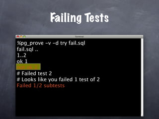Failing Tests

%pg_prove -v -d try fail.sql
fail.sql ..
1..2
ok 1
not ok 2
# Failed test 2
# Looks like you failed 1 test of 2
Failed 1/2 subtests
 