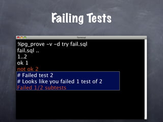 Failing Tests

%pg_prove -v -d try fail.sql
fail.sql ..
1..2
ok 1
not ok 2
# Failed test 2
# Looks like you failed 1 test of 2
Failed 1/2 subtests
 