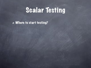 Scalar Testing
Where to start testing?
 