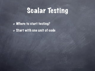 Scalar Testing
Where to start testing?

Start with one unit of code
 