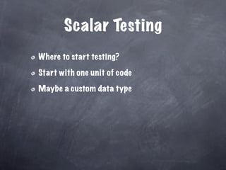 Scalar Testing
Where to start testing?

Start with one unit of code

Maybe a custom data type
 