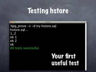 Testing hstore

%pg_prove -v -d try hstore.sql
hstore.sql ..
1..2
ok 1
ok 2
ok
All tests successful.

                          Your ﬁrst
                          useful test
 