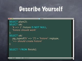 Describe Yourself

SELECT plan(2);
SELECT ok(
   'k => 1'::hstore IS NOT NULL,
   'hstore should work'
);
SELECT ok(
   pg_typeof('k' => '2') = 'hstore'::regtype,
   '=> should create hstore'
);

SELECT * FROM ﬁnish();
 