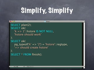 Simplify, Simplify

SELECT plan(2);
SELECT ok(
   'k => 1'::hstore IS NOT NULL,
   'hstore should work'
);
SELECT ok(
   pg_typeof('k' => '2') = 'hstore'::regtype,
   '=> should create hstore'
);
SELECT * FROM ﬁnish();
 