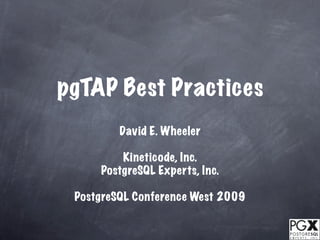 pgTAP Best Practices
         David E. Wheeler

         Kineticode, Inc.
     PostgreSQL Experts, Inc.

 PostgreSQL Conference West 2009
 