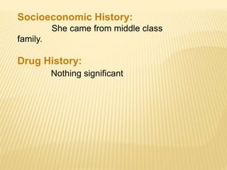 Socioeconomic History:
She came from middle class
family.
Drug History:
Nothing significant
 