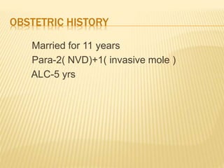 OBSTETRIC HISTORY
Married for 11 years
Para-2( NVD)+1( invasive mole )
ALC-5 yrs
 