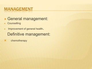 MANAGEMENT
 General management:
 Counselling
 Improvement of general health.
Definitive management:
 chemotherapy
 