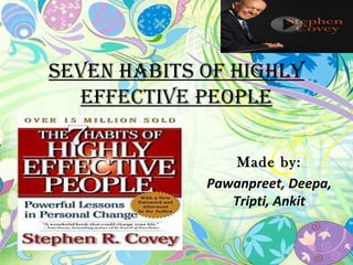 Seven HabitS of HigHly
  effective PeoPle

                 Made by:
             Pawanpreet, Deepa,
                Tripti, Ankit
 