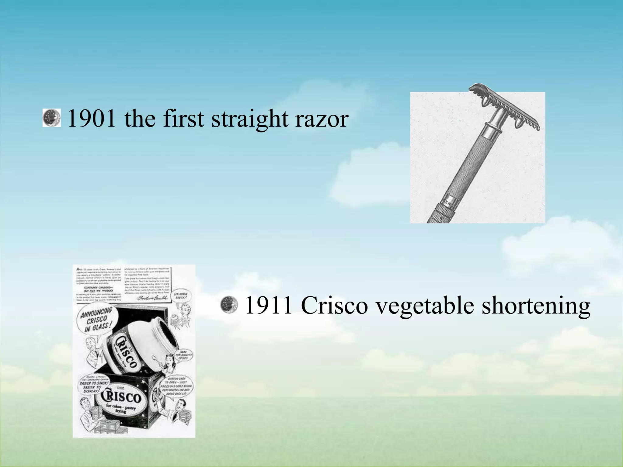 1901 the first straight razor1911 Crisco vegetable shortening
