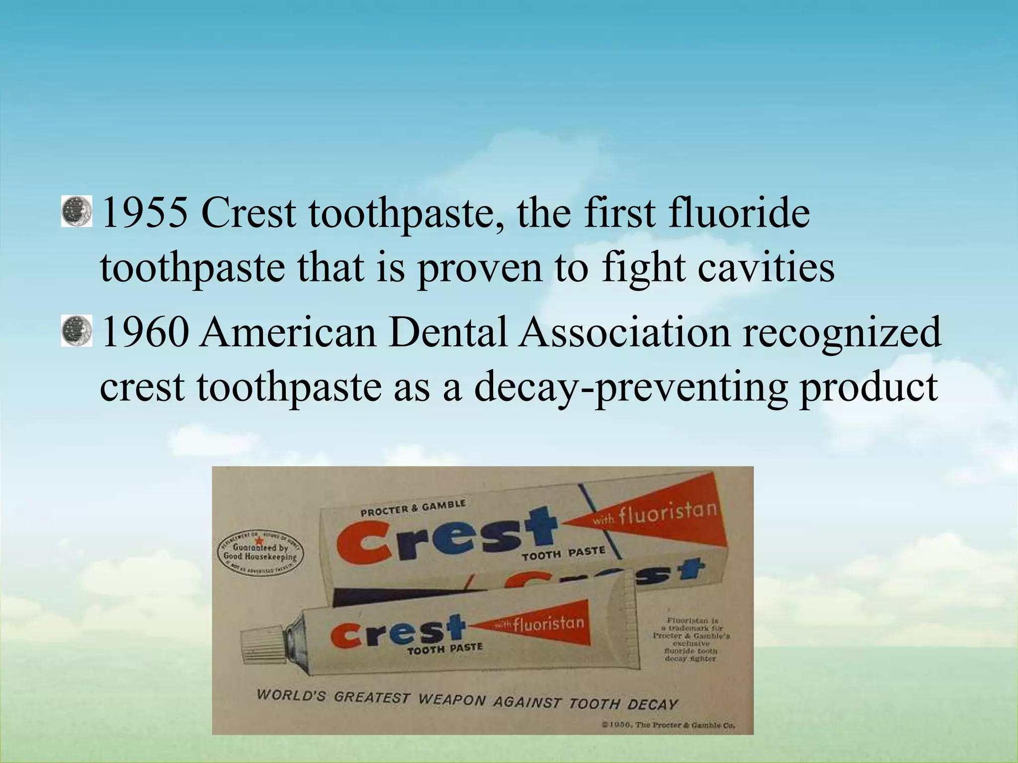 1955 Crest toothpaste, the first fluoride toothpaste that is proven to fight cavities1960 American Dental Association recognized crest toothpaste as a decay-preventing product
