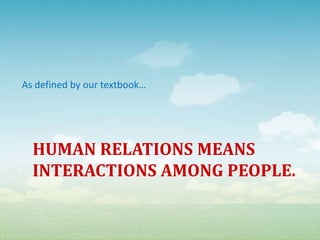 As defined by our textbook…Human relations Means interactions among people.