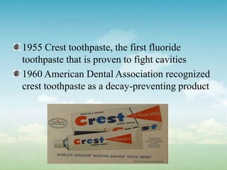 1955 Crest toothpaste, the first fluoride toothpaste that is proven to fight cavities1960 American Dental Association recognized crest toothpaste as a decay-preventing product