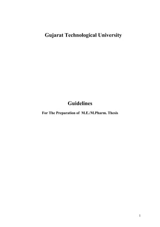 Gujarat Technological University




              Guidelines
For The Preparation of M.E./M.Pharm. Thesis




                                              1
 