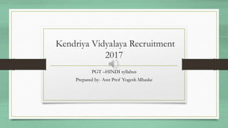 Kendriya Vidyalaya Recruitment
2017
PGT –HINDI syllabus
Prepared by- Asst Prof Yogesh Mhaske
 