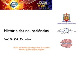 História das neurociências
Prof. Dr. Caio Maximino
‘‘Dans les champs de l’observation le hazard ne
favorise que les esprits prepare’’
 