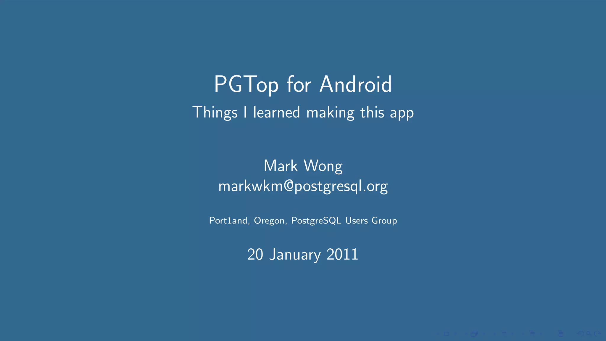 PGTop for Android
Things I learned making this app


        Mark Wong
   markwkm@postgresql.org
  Port1and, Oregon, PostgreSQL Users Group


          20 January 2011
 