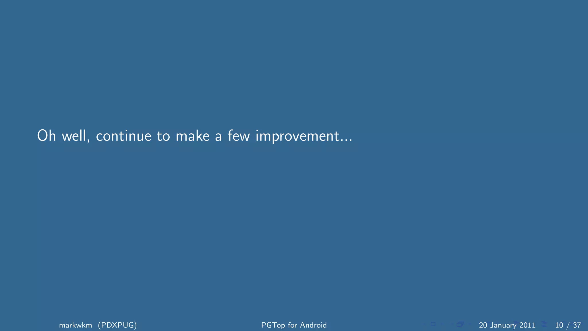 Oh well, continue to make a few improvement...




   markwkm (PDXPUG)             PGTop for Android   20 January 2011   10 / 37
 