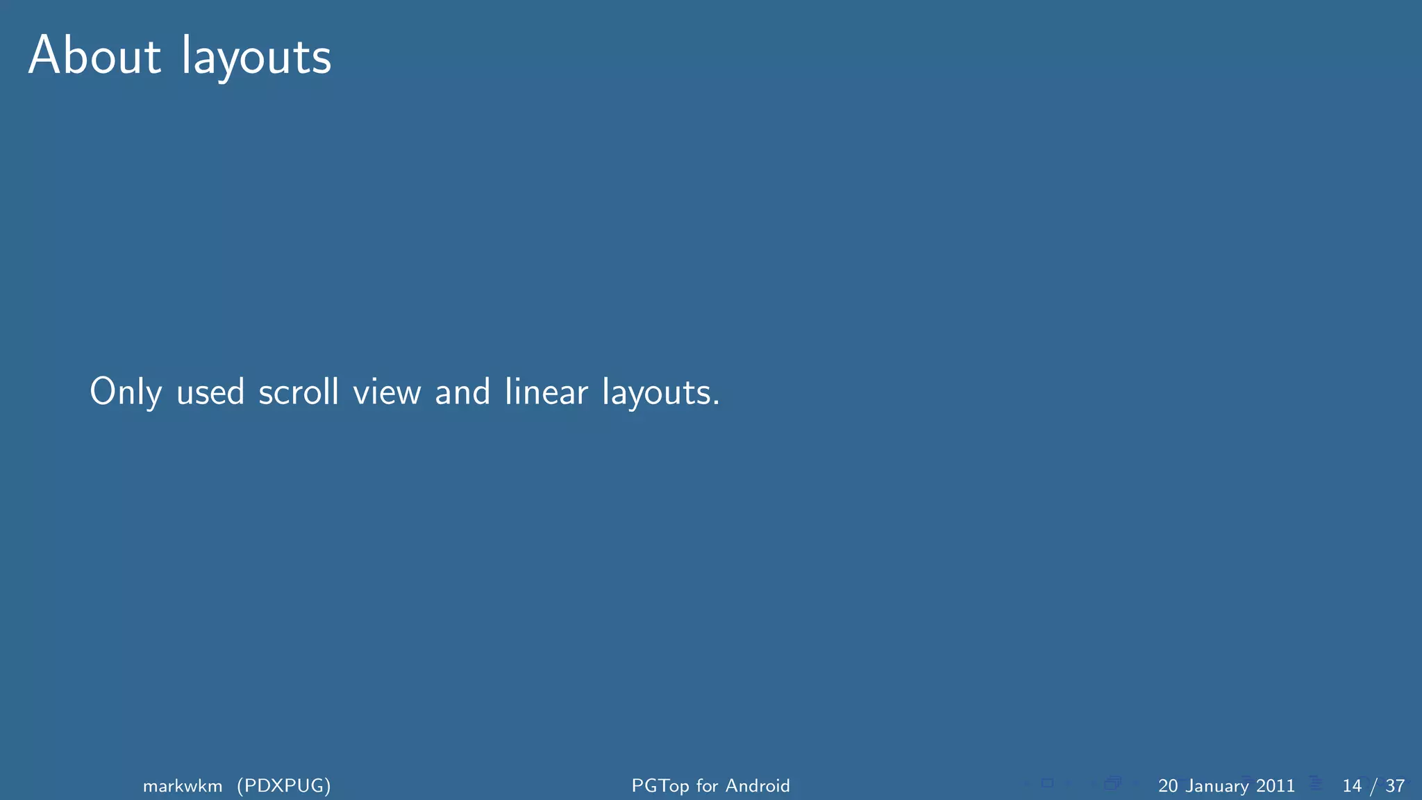 About layouts




  Only used scroll view and linear layouts.




     markwkm (PDXPUG)                PGTop for Android   20 January 2011   14 / 37
 