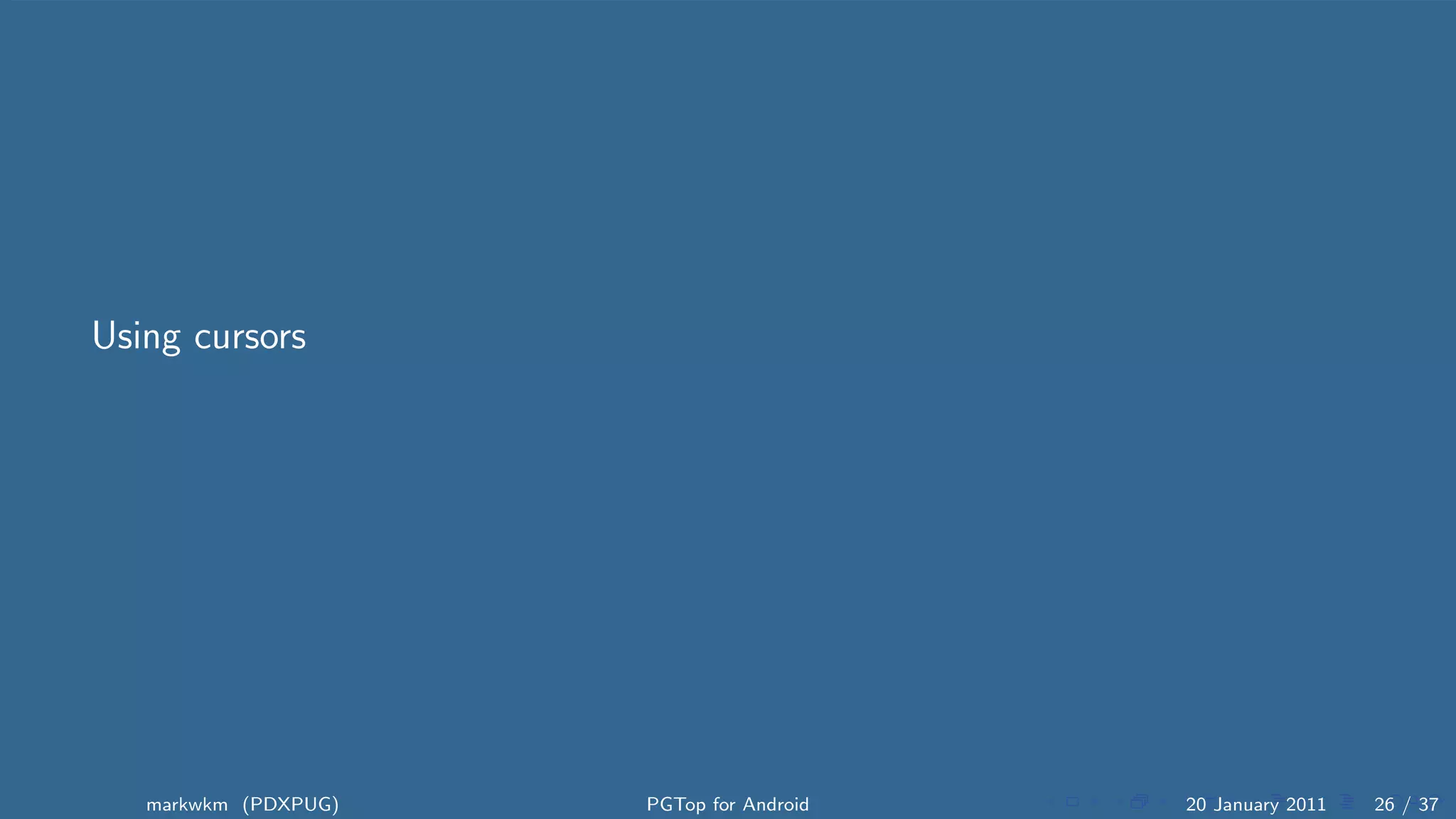 Using cursors




   markwkm (PDXPUG)   PGTop for Android   20 January 2011   26 / 37
 