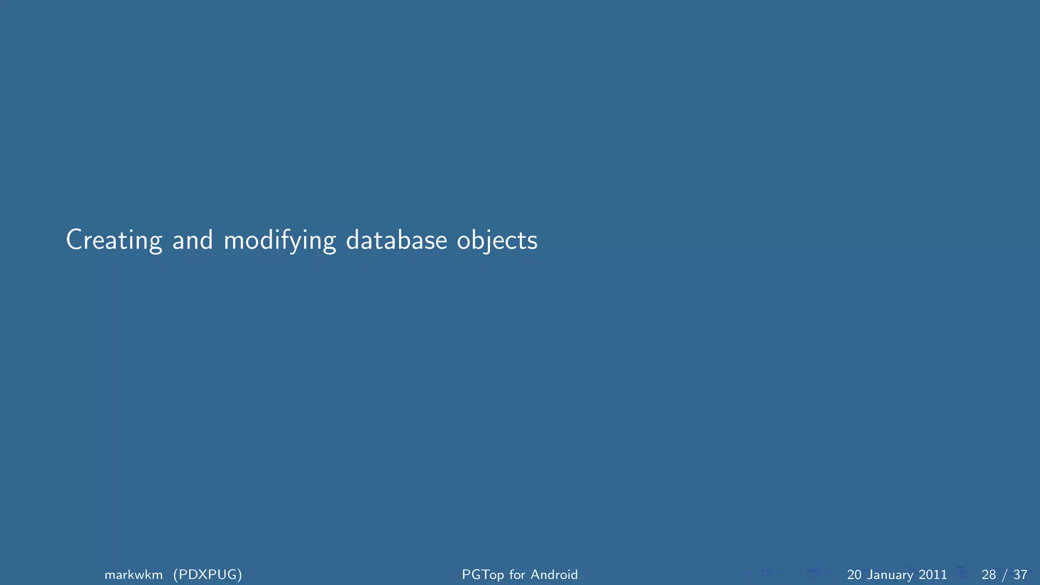Creating and modifying database objects




   markwkm (PDXPUG)             PGTop for Android   20 January 2011   28 / 37
 