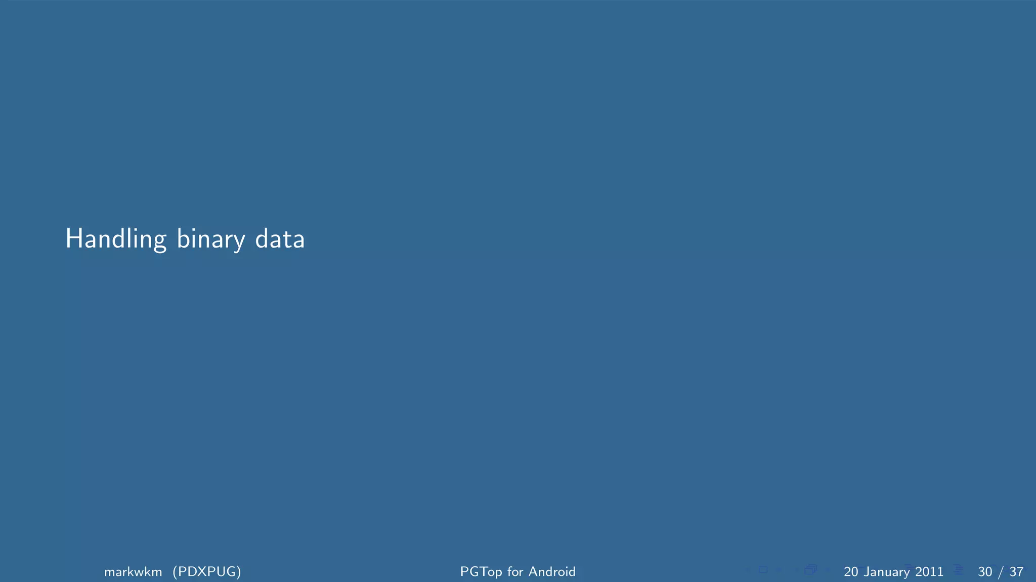 Handling binary data




   markwkm (PDXPUG)    PGTop for Android   20 January 2011   30 / 37
 