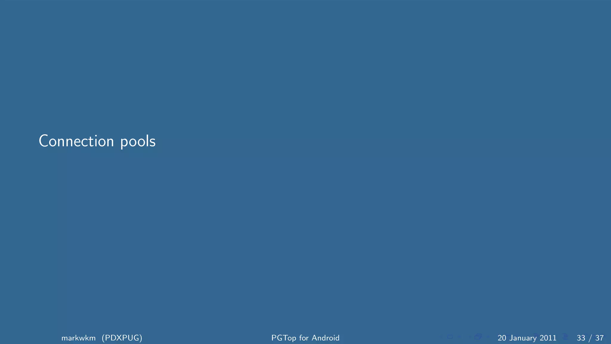 Connection pools




   markwkm (PDXPUG)   PGTop for Android   20 January 2011   33 / 37
 