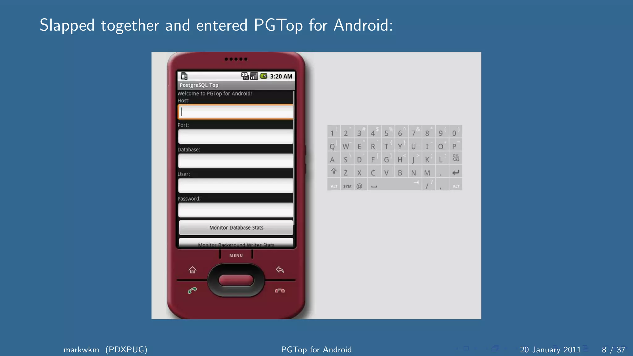 Slapped together and entered PGTop for Android:




   markwkm (PDXPUG)             PGTop for Android   20 January 2011   8 / 37
 