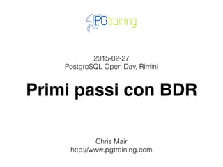 2016-02-27
PostgreSQL Open Day, Rimini
Primi passi con BDR
Chris Mair
http://www.pgtraining.com
 