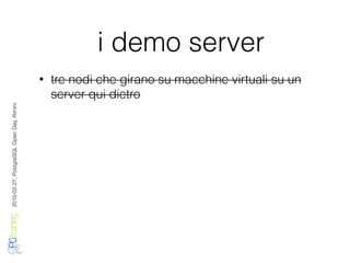 2016-02-27,PostgreSQLOpenDay,Rimini
i demo server
• tre nodi che girano su macchine virtuali su un
server qui dietro
 
