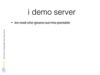 2016-02-27,PostgreSQLOpenDay,Rimini
i demo server
• tre nodi che girano sul mio portatile
 