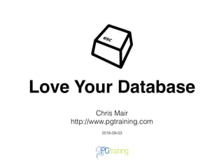Love Your Database
Chris Mair
http://www.pgtraining.com
2016-09-03
 
