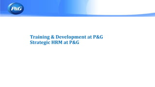 Training & Development at P&G
Strategic HRM at P&G
 