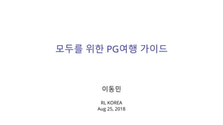 모두를 위한 PG여행 가이드
이동민
RL KOREA
Aug 25, 2018
 