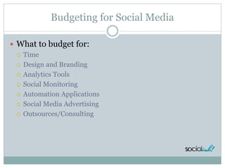 Budgeting for Social Media
 What to budget for:
 Time
 Design and Branding
 Analytics Tools
 Social Monitoring
 Auto...