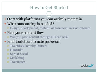 How to Get Started
 Start with platforms you can actively maintain
 What outsourcing is needed?
 Design, development, c...