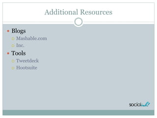 Additional Resources
 Blogs
 Mashable.com
 Inc.
 Tools
 Tweetdeck
 Hootsuite
 